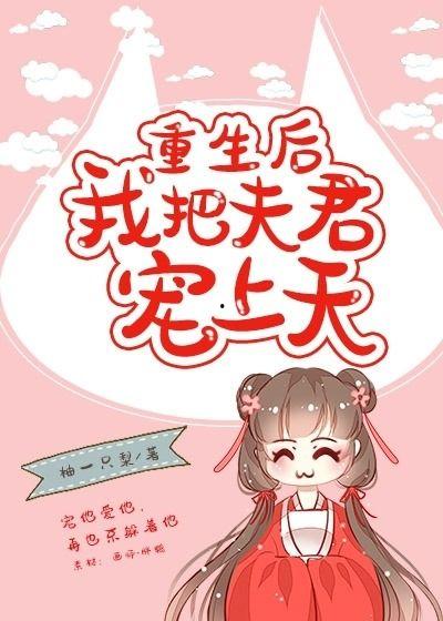 重生后亲爹把她宠上天,亲爹宠上天，她成为人生赢家